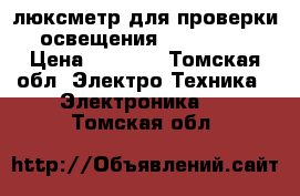  люксметр для проверки освещения testo-540 › Цена ­ 4 000 - Томская обл. Электро-Техника » Электроника   . Томская обл.